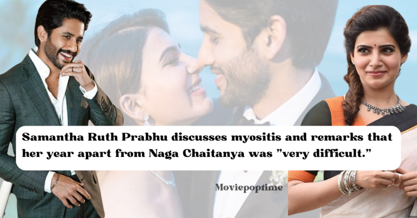 Samantha Ruth Prabhu discusses myositis and remarks that her year apart from Naga Chaitanya was "very difficult."