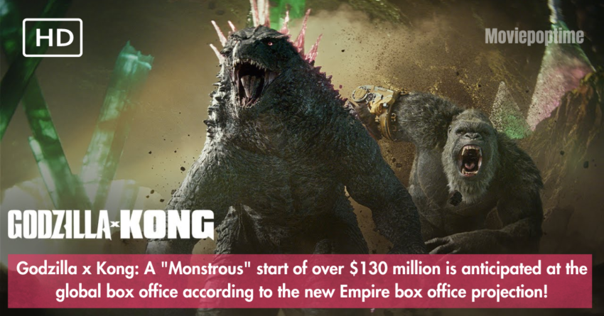 Godzilla x Kong A Monstrous start of over $130 million is anticipated at the global box office according to the new Empire box office projection!