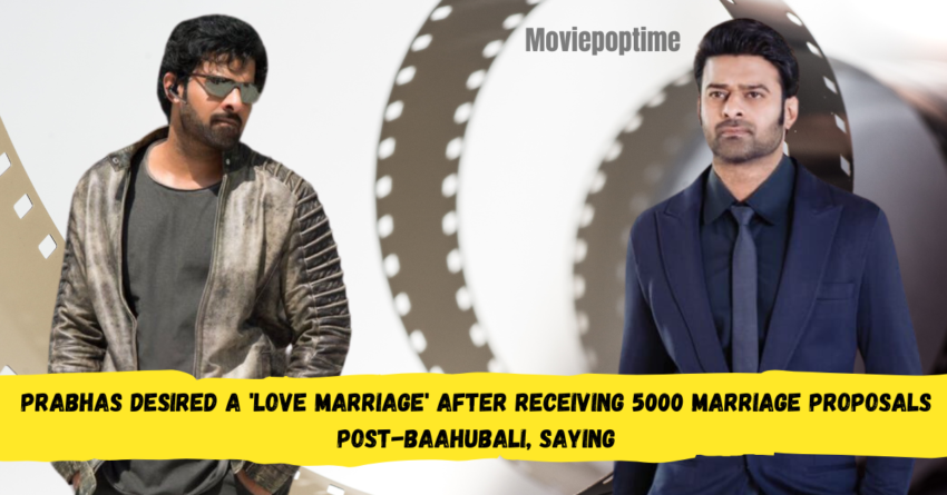 Prabhas desired a 'love marriage' after receiving 5000 marriage proposals post-Baahubali, saying