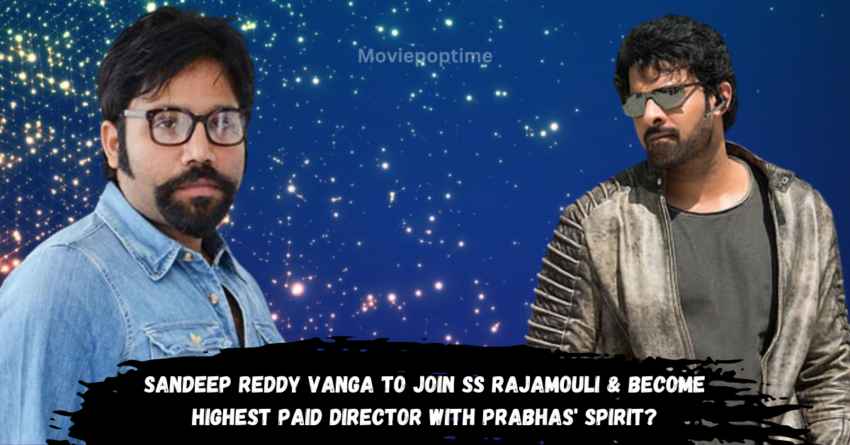 Sandeep Reddy Vanga to Join SS Rajamouli & Become Highest Paid Director With Prabhas' Spirit