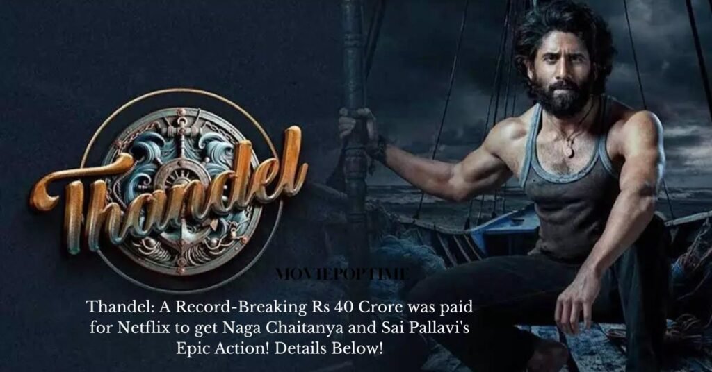Thandel A Record-Breaking Rs 40 Crore was paid for Netflix to get Naga Chaitanya and Sai Pallavi's Epic Action! Details Below!