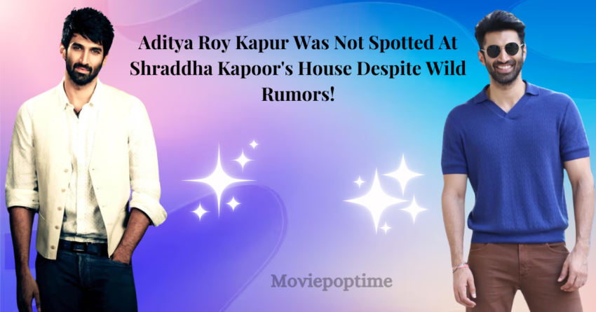 Aditya Roy Kapur Was Not Spotted At Shraddha Kapoor's House Despite Wild Rumors!