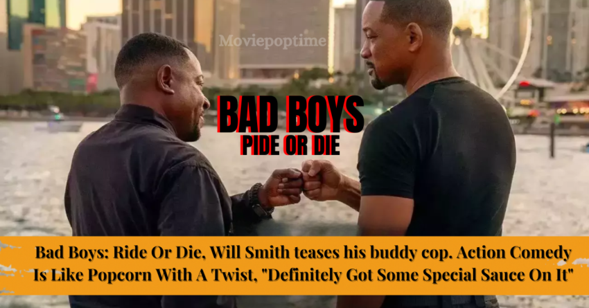 Bad Boys Ride Or Die, Will Smith teases his buddy cop. Action Comedy Is Like Popcorn With A Twist, Definitely Got Some Special Sauce On It