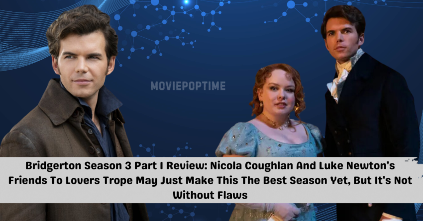 Bridgerton Season 3 Part 1 Review Nicola Coughlan And Luke Newton's Friends To Lovers Trope May Just Make This The Best Season Yet, But It's Not Without Flaws