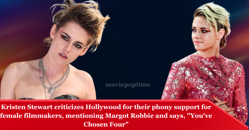 Kristen Stewart criticizes Hollywood for their phony support for female filmmakers, mentioning Margot Robbie and says, You've Chosen Four