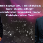 Manoj Bajpayee says, I am still trying to learn, about his difficulty comprehending Oppenheimer Director Christopher Nolan's films.