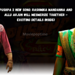 Pushpa 2 New Song Rashmika Mandanna and Allu Arjun Will Mesmerize Together - Exciting Details Inside!
