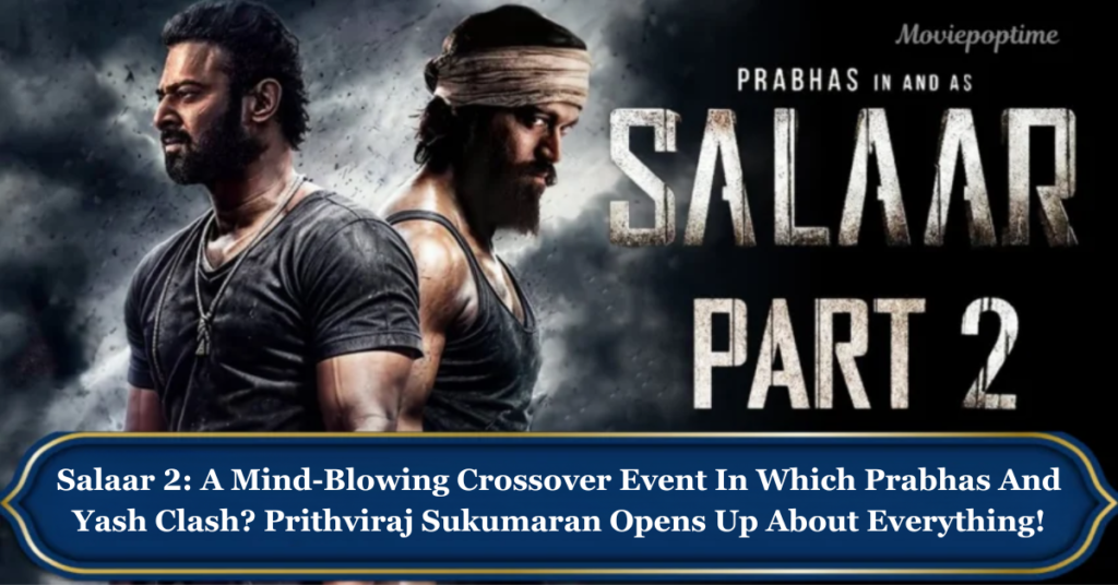 Salaar 2 A Mind-Blowing Crossover Event In Which Prabhas And Yash Clash Prithviraj Sukumaran Opens Up About Everything!