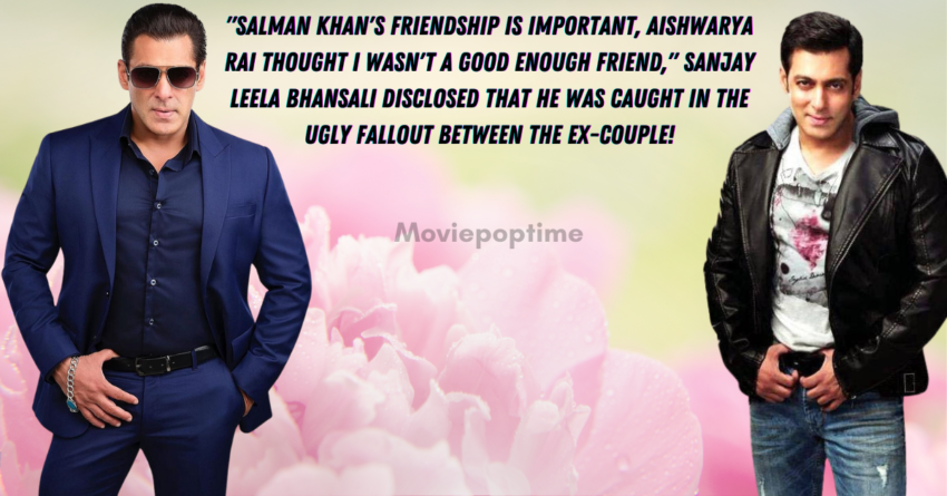 Salman Khan's Friendship Is Important, Aishwarya Rai Thought I Wasn't A Good Enough Friend, Sanjay Leela Bhansali disclosed that he was caught in the ugly fallout between the ex-couple!