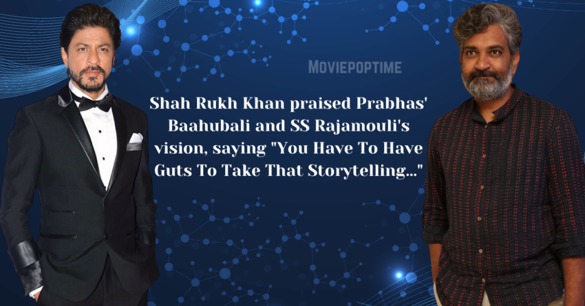 Shah Rukh Khan praised Prabhas' Baahubali and SS Rajamouli's vision, saying You Have To Have Guts To Take That Storytelling…