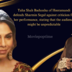 Taha Shah Badussha of Heeramandi defends Sharmin Segal against criticism for her performance, stating that the audience might be unpredictable