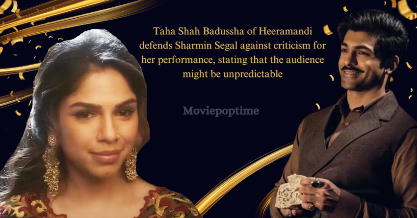 Taha Shah Badussha of Heeramandi defends Sharmin Segal against criticism for her performance, stating that the audience might be unpredictable