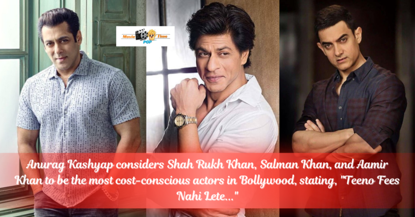 Anurag Kashyap considers Shah Rukh Khan, Salman Khan, and Aamir Khan to be the most cost-conscious actors in Bollywood, stating, Teeno Fees Nahi Lete...