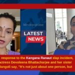 In response to the Kangana Ranaut slap incident, actress Devoleena Bhattacharjee and her sister Rangoli say, It's not just about one person, but