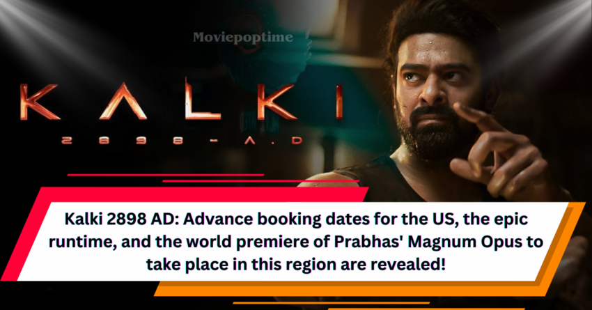 Kalki 2898 AD Advance booking dates for the US, the epic runtime, and the world premiere of Prabhas' Magnum Opus to take place in this region are revealed!