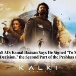Kalki 2898 AD Kamal Haasan Says He Signed To Make The Right Decision, the Second Part of the Prabhas starrer