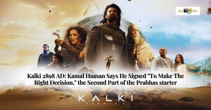Kalki 2898 AD Kamal Haasan Says He Signed To Make The Right Decision, the Second Part of the Prabhas starrer