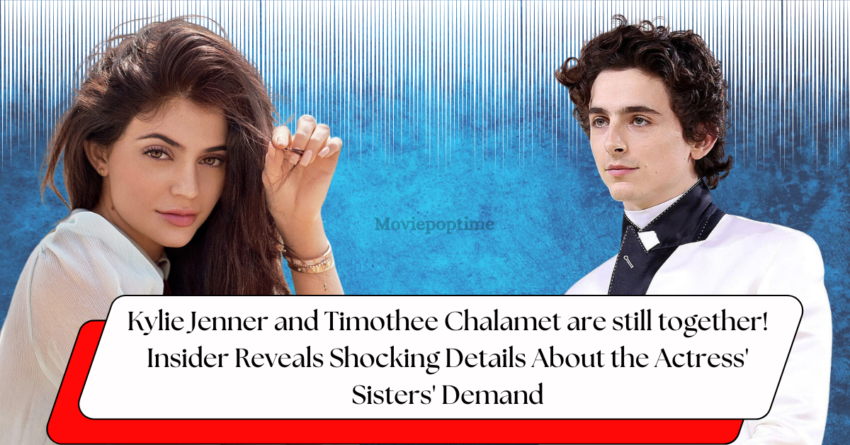 Kylie Jenner and Timothee Chalamet are still together! Insider Reveals Shocking Details About the Actress' Sisters' Demand