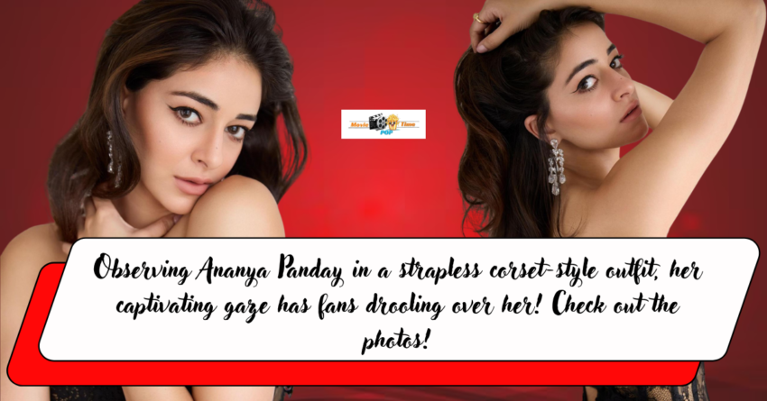 Observing Ananya Panday in a strapless corset-style outfit, her captivating gaze has fans drooling over her! Check out the photos!