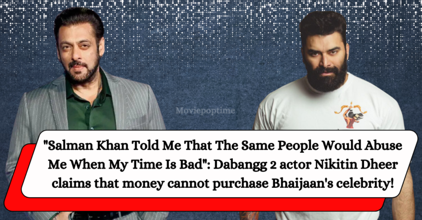 Salman Khan Told Me That The Same People Would Abuse Me When My Time Is Bad Dabangg 2 actor Nikitin Dheer claims that money cannot purchase Bhaijaan's celebrity!