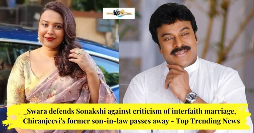 Swara defends Sonakshi against criticism of interfaith marriage, Chiranjeevi's former son-in-law passes away - Top Trending News