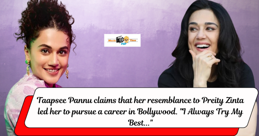Taapsee Pannu claims that her resemblance to Preity Zinta led her to pursue a career in Bollywood. I Always Try My Best...