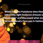 When Deepika Padukone described extremely tight bodycon dresses as unbearable and discussed what would be considered a faux pas in fashion