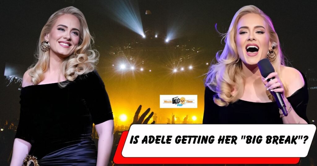 Is Adele Getting Her Big Break What The Singer Said Is As follows