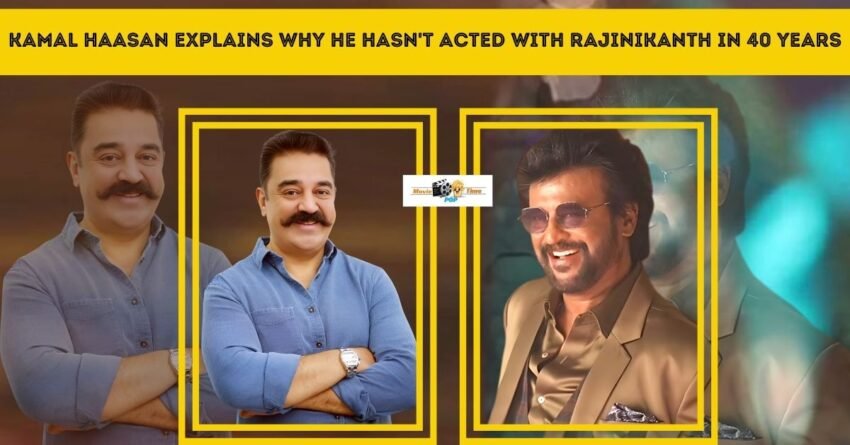 Kamal Haasan explains why he hasn't acted with Rajinikanth in 40 years It's Not A New Combination
