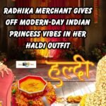 Radhika Merchant Gives Off Modern-Day Indian Princess Vibes In Her Haldi Outfit, Which Includes An Elaborate Dupatta With Over 1000 Fresh Tagar Kalis! - Moviepoptime